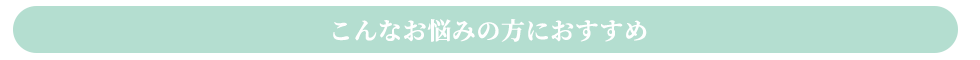 こんなお悩みの方におすすめ